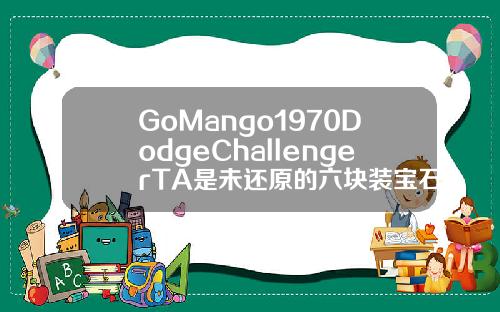 GoMango1970DodgeChallengerTA是未还原的六块装宝石