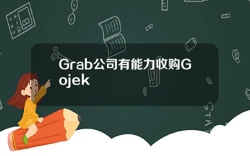 Grab公司有能力收购Gojek
