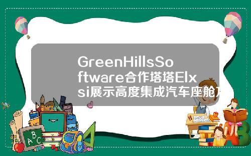 GreenHillsSoftware合作塔塔Elxsi展示高度集成汽车座舱方案