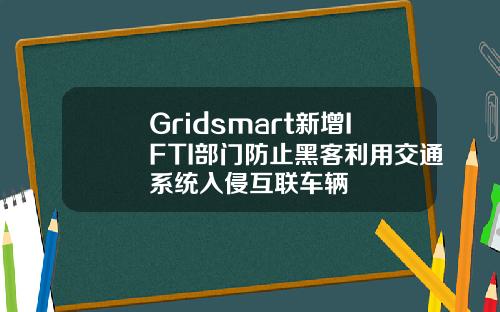 Gridsmart新增IFTI部门防止黑客利用交通系统入侵互联车辆