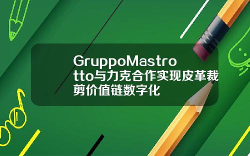GruppoMastrotto与力克合作实现皮革裁剪价值链数字化
