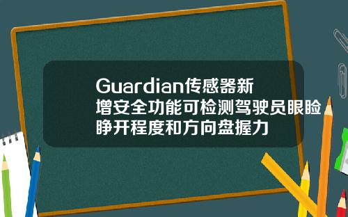 Guardian传感器新增安全功能可检测驾驶员眼睑睁开程度和方向盘握力