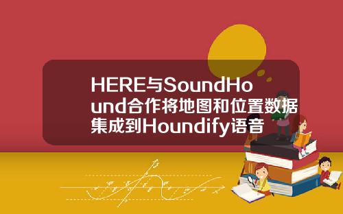 HERE与SoundHound合作将地图和位置数据集成到Houndify语音AI平台