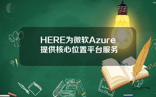 HERE为微软Azure提供核心位置平台服务