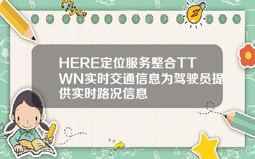 HERE定位服务整合TTWN实时交通信息为驾驶员提供实时路况信息