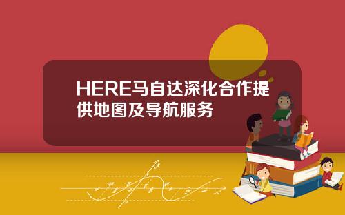 HERE马自达深化合作提供地图及导航服务