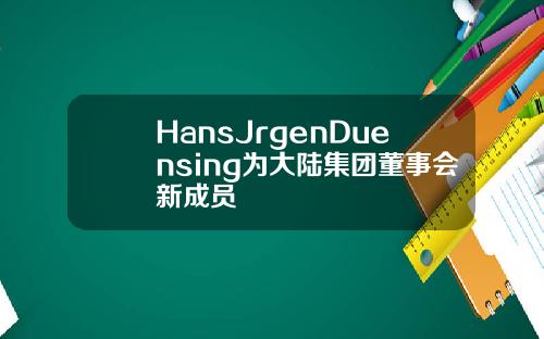 HansJrgenDuensing为大陆集团董事会新成员