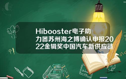 Hibooster电子助力器苏州海之博确认申报2022金辑奖中国汽车新供应链百强
