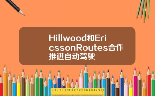 Hillwood和EricssonRoutes合作推进自动驾驶