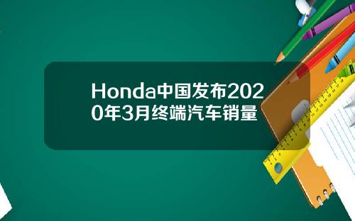 Honda中国发布2020年3月终端汽车销量