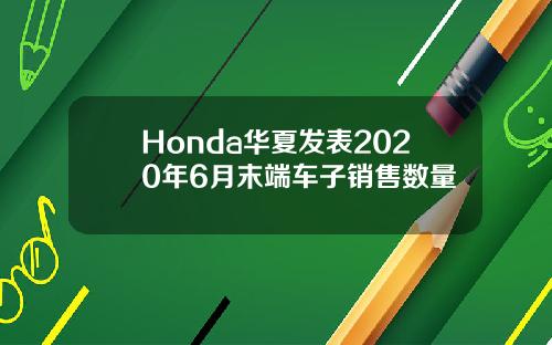 Honda华夏发表2020年6月末端车子销售数量