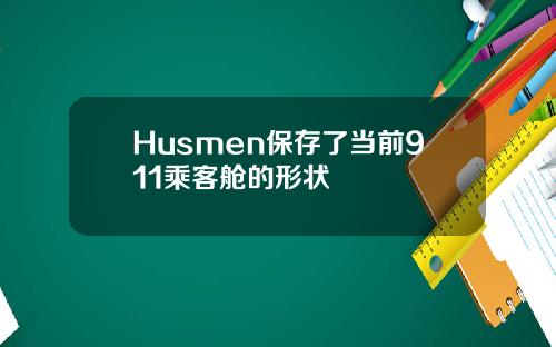 Husmen保存了当前911乘客舱的形状