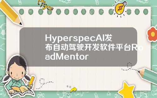 HyperspecAI发布自动驾驶开发软件平台RoadMentor