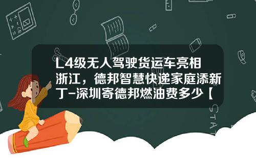 L4级无人驾驶货运车亮相浙江，德邦智慧快递家庭添新丁-深圳寄德邦燃油费多少【新闻】