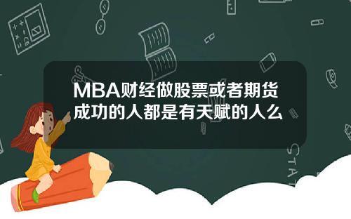 MBA财经做股票或者期货成功的人都是有天赋的人么