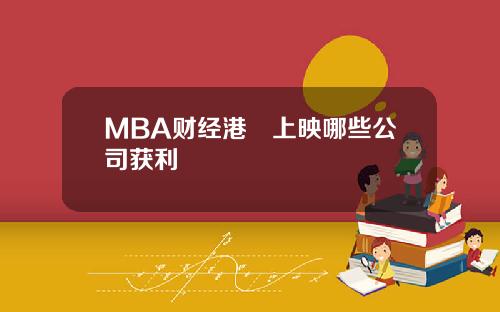 MBA财经港囧上映哪些公司获利