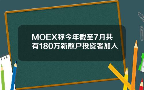 MOEX称今年截至7月共有180万新散户投资者加入