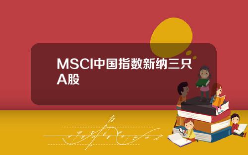 MSCI中国指数新纳三只A股