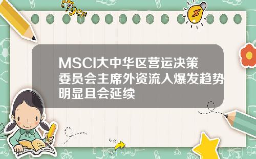 MSCI大中华区营运决策委员会主席外资流入爆发趋势明显且会延续