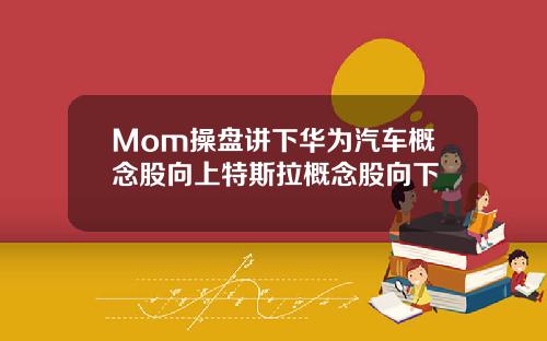 Mom操盘讲下华为汽车概念股向上特斯拉概念股向下
