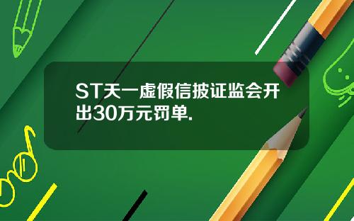 ST天一虚假信披证监会开出30万元罚单.