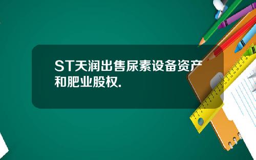 ST天润出售尿素设备资产和肥业股权.