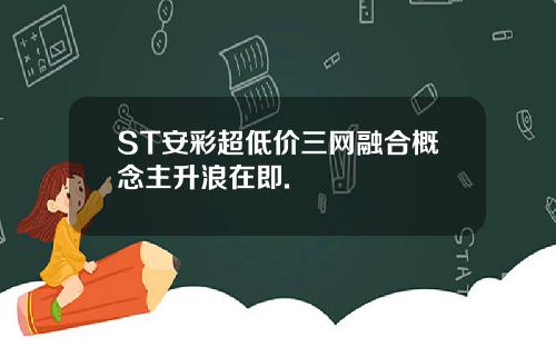 ST安彩超低价三网融合概念主升浪在即.