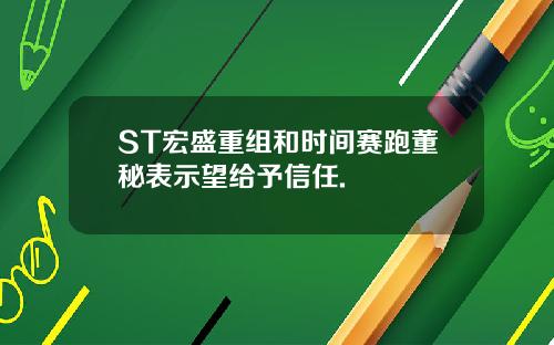 ST宏盛重组和时间赛跑董秘表示望给予信任.