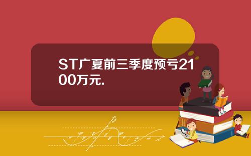 ST广夏前三季度预亏2100万元.