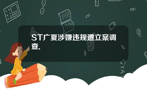 ST广夏涉嫌违规遭立案调查.