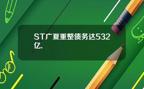 ST广夏重整债务达532亿.