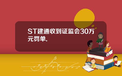 ST建通收到证监会30万元罚单.
