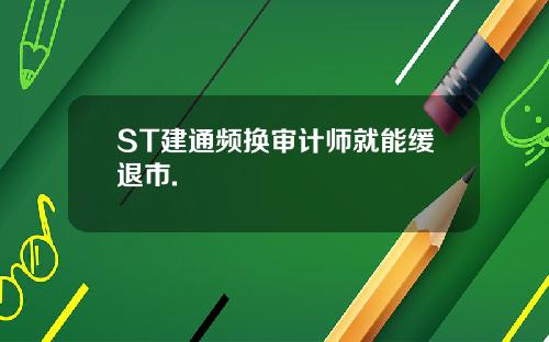 ST建通频换审计师就能缓退市.
