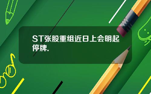 ST张股重组近日上会明起停牌.