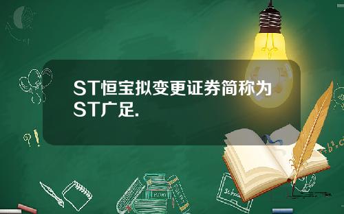 ST恒宝拟变更证券简称为ST广足.