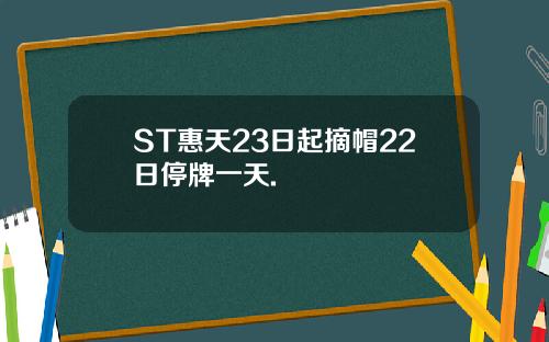 ST惠天23日起摘帽22日停牌一天.