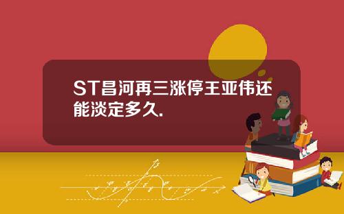 ST昌河再三涨停王亚伟还能淡定多久.