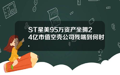 ST星美95万资产坐拥24亿市值空壳公司残喘到何时.