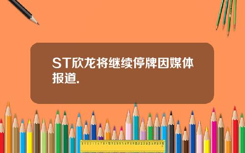 ST欣龙将继续停牌因媒体报道.