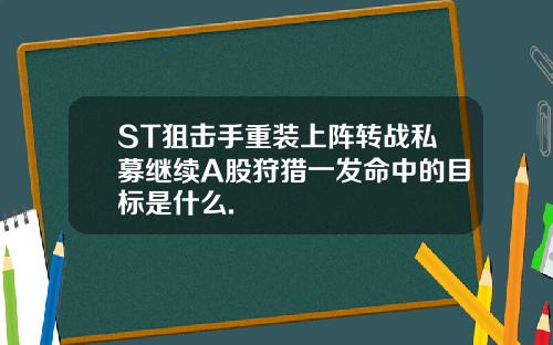 ST狙击手重装上阵转战私募继续A股狩猎一发命中的目标是什么.