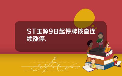 ST玉源9日起停牌核查连续涨停.