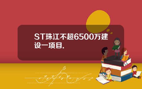 ST珠江不超6500万建设一项目.