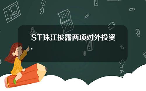 ST珠江披露两项对外投资.