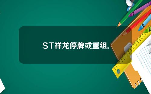 ST祥龙停牌或重组.