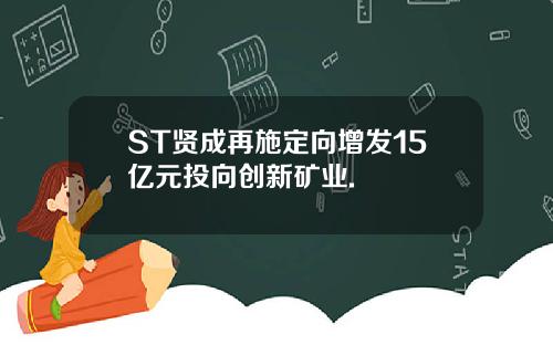 ST贤成再施定向增发15亿元投向创新矿业.