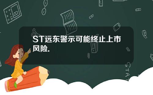 ST远东警示可能终止上市风险.