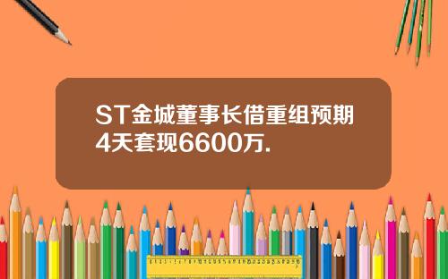 ST金城董事长借重组预期4天套现6600万.