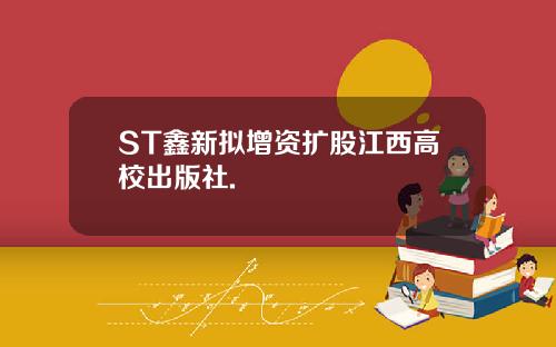 ST鑫新拟增资扩股江西高校出版社.