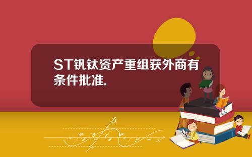 ST钒钛资产重组获外商有条件批准.