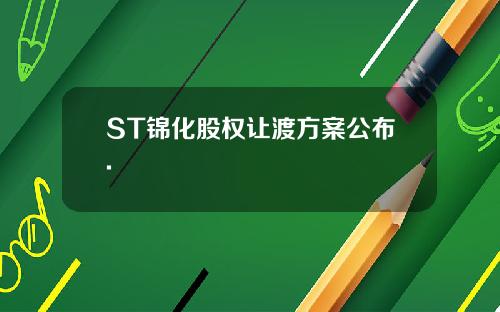 ST锦化股权让渡方案公布.